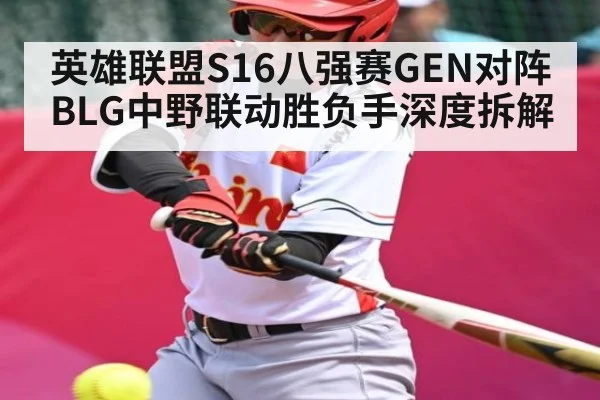 英雄联盟S16八强赛GEN对阵BLG中野联动胜负手深度拆解（williamhill）