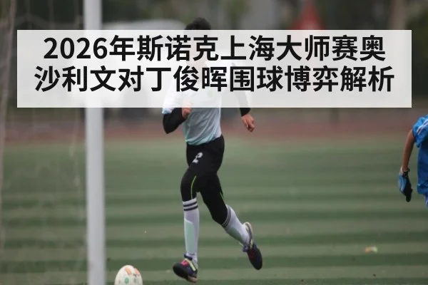 2026年斯诺克上海大师赛奥沙利文对丁俊晖围球博弈解析 | williamhill