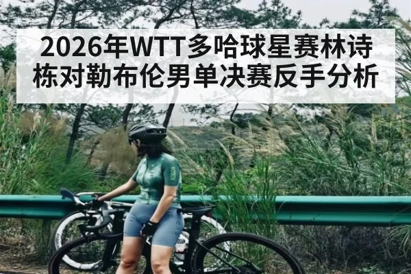 2026年WTT多哈球星赛林诗栋对勒布伦男单决赛反手分析（williamhill）